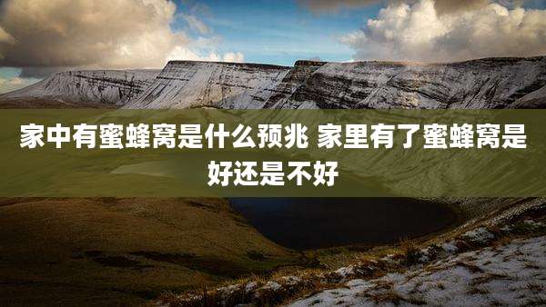 家中有蜜蜂窝是什么预兆 家里有了蜜蜂窝是好还是不好