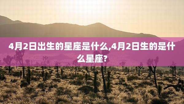 4月2日出生的星座是什么,4月2日生的是什么星座?