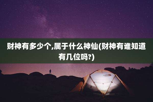 财神有多少个,属于什么神仙(财神有谁知道有几位吗?)