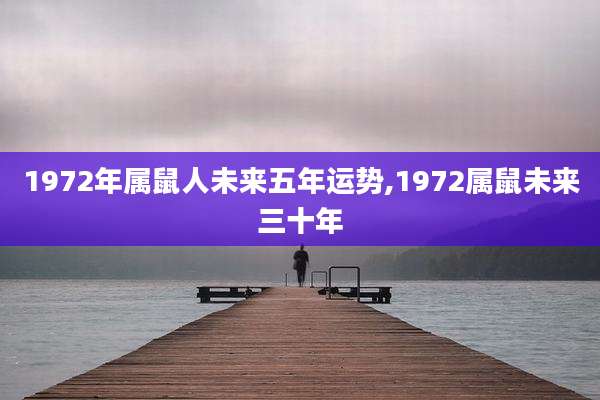 1972年属鼠人未来五年运势,1972属鼠未来三十年