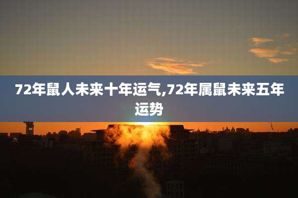 72年鼠人未来十年运气,72年属鼠未来五年运势