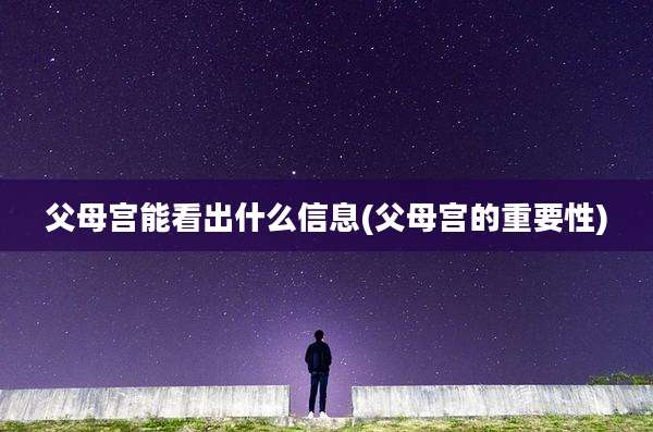 父母宫能看出什么信息(父母宫的重要性)