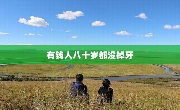 有钱人八十岁都没掉牙