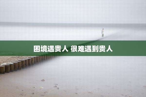 困境遇贵人 很难遇到贵人
