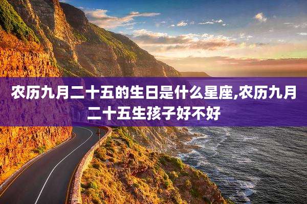 农历九月二十五的生日是什么星座,农历九月二十五生孩子好不好