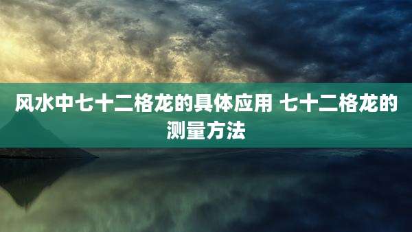 风水中七十二格龙的具体应用 七十二格龙的测量方法
