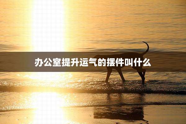 办公室提升运气的摆件叫什么