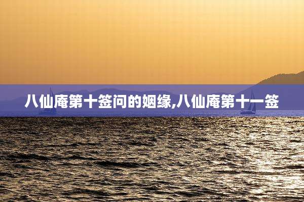 八仙庵第十签问的姻缘,八仙庵第十一签