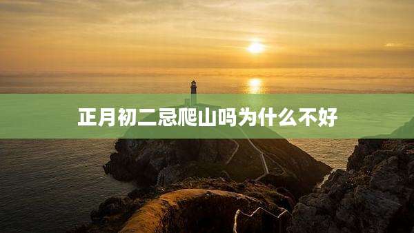 正月初二忌爬山吗为什么不好
