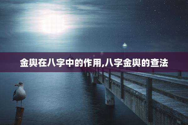 金舆在八字中的作用,八字金舆的查法