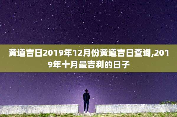 黄道吉日2019年12月份黄道吉日查询,2019年十月最吉利的日子