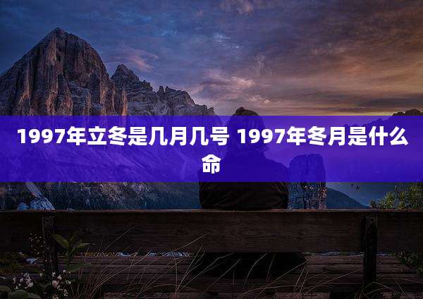 1997年立冬是几月几号 1997年冬月是什么命