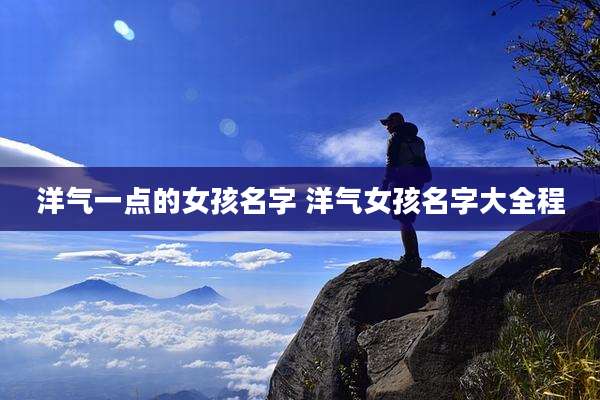 洋气一点的女孩名字 洋气女孩名字大全程