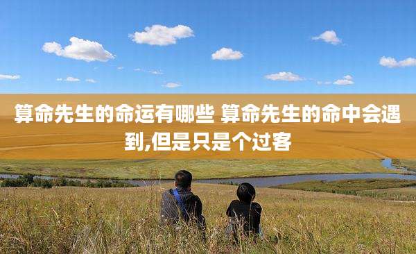 算命先生的命运有哪些 算命先生的命中会遇到,但是只是个过客
