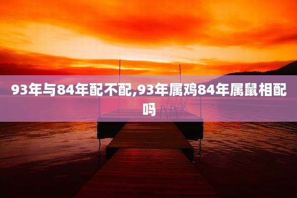 93年与84年配不配,93年属鸡84年属鼠相配吗