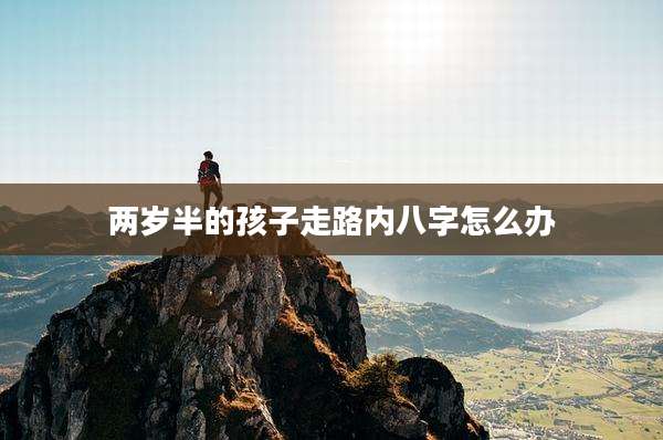 两岁半的孩子走路内八字怎么办