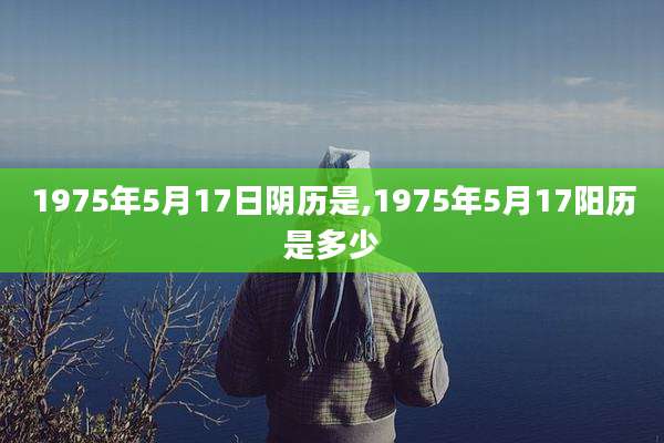 1975年5月17日阴历是,1975年5月17阳历是多少