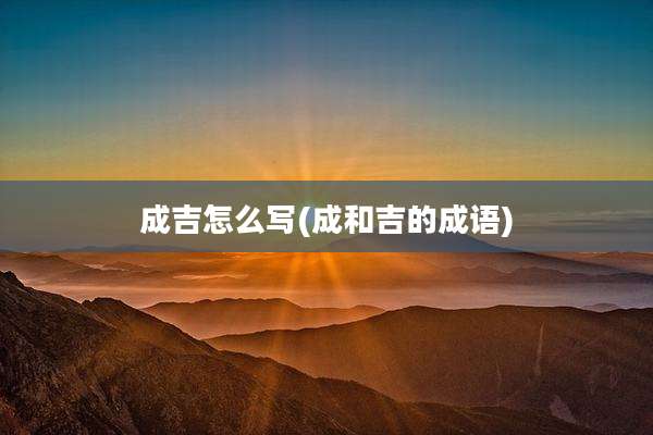 成吉怎么写(成和吉的成语)