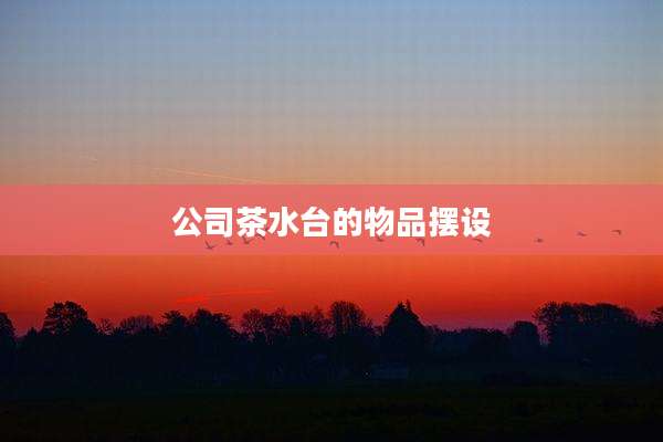公司茶水台的物品摆设