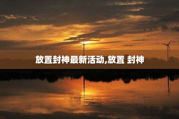 放置封神最新活动,放置 封神