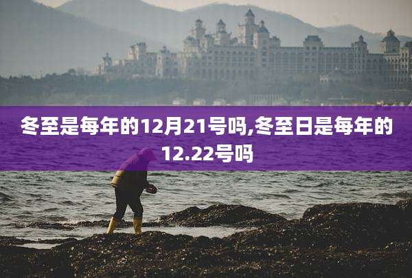 冬至是每年的12月21号吗,冬至日是每年的12.22号吗
