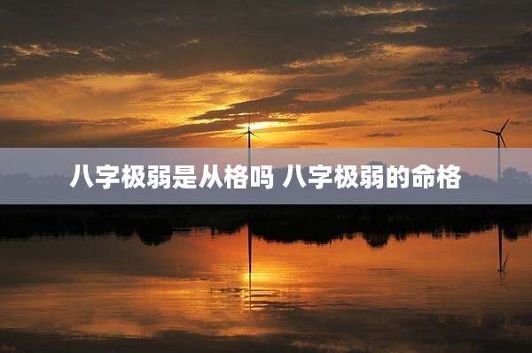 八字极弱是从格吗 八字极弱的命格