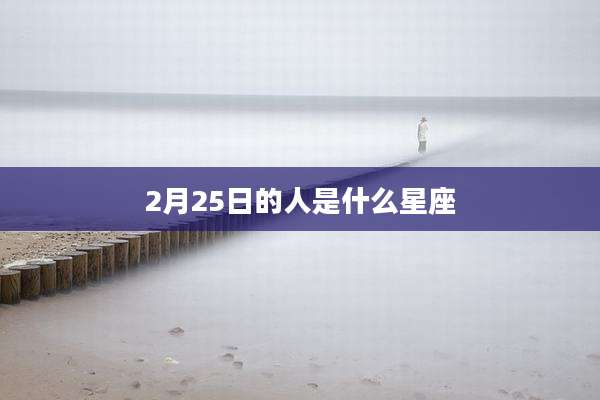 2月25日的人是什么星座