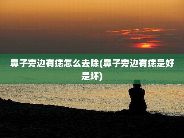 鼻子旁边有痣怎么去除(鼻子旁边有痣是好是坏)