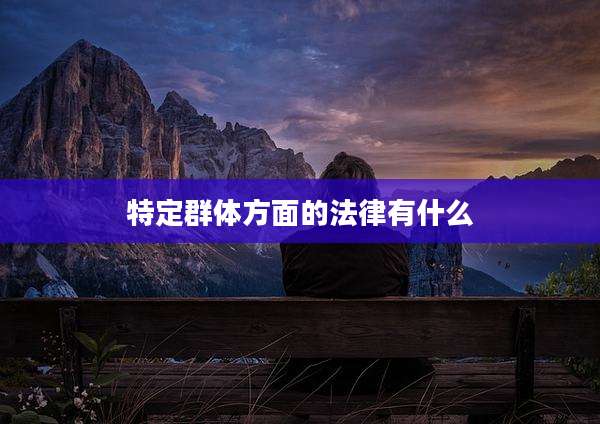特定群体方面的法律有什么
