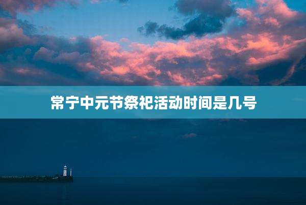 常宁中元节祭祀活动时间是几号