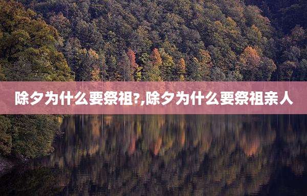 除夕为什么要祭祖?,除夕为什么要祭祖亲人
