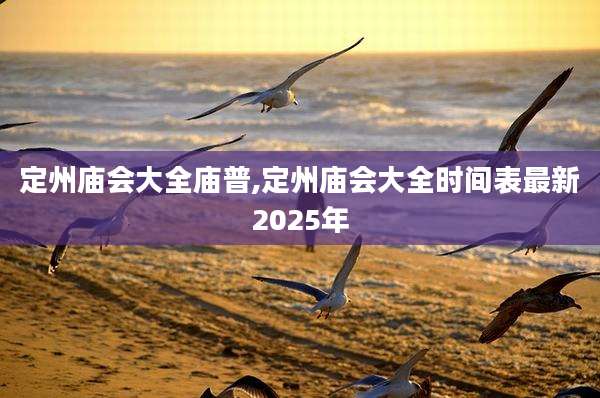 定州庙会大全庙普,定州庙会大全时间表最新2025年