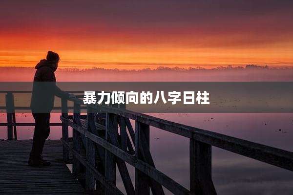 暴力倾向的八字日柱