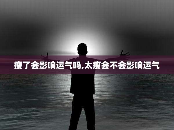 瘦了会影响运气吗,太瘦会不会影响运气