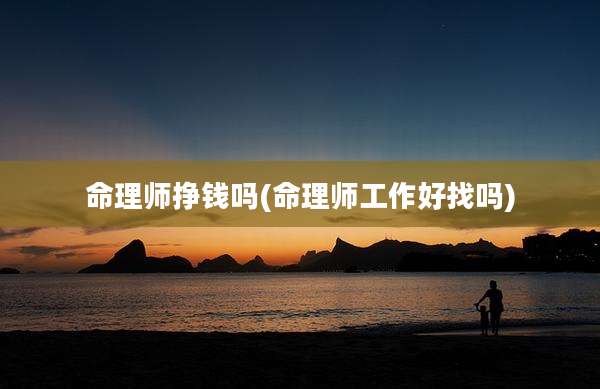 命理师挣钱吗(命理师工作好找吗)