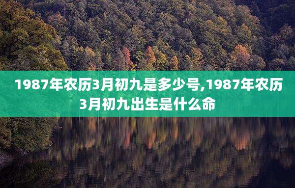 1987年农历3月初九是多少号,1987年农历3月初九出生是什么命