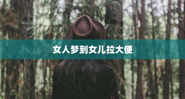 女人梦到女儿拉大便
