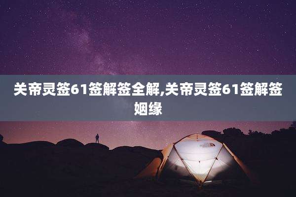关帝灵签61签解签全解,关帝灵签61签解签姻缘