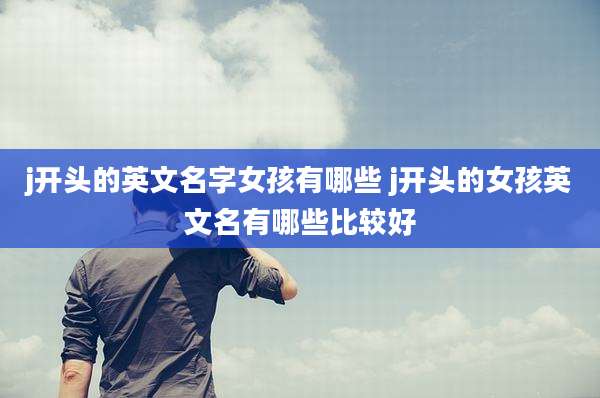 j开头的英文名字女孩有哪些 j开头的女孩英文名有哪些比较好