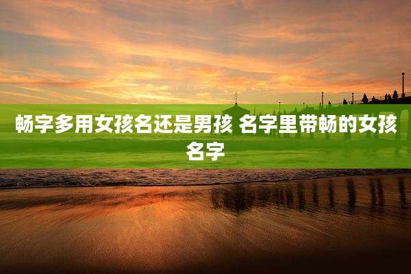 畅字多用女孩名还是男孩 名字里带畅的女孩名字