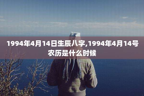 1994年4月14日生辰八字,1994年4月14号农历是什么时候