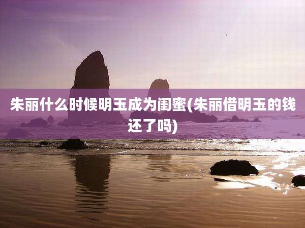 朱丽什么时候明玉成为闺蜜(朱丽借明玉的钱还了吗)