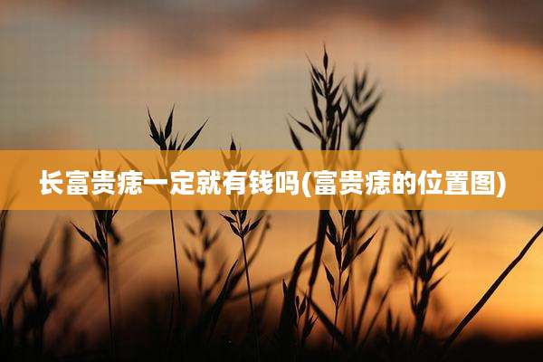 长富贵痣一定就有钱吗(富贵痣的位置图)