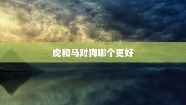 虎和马对狗哪个更好