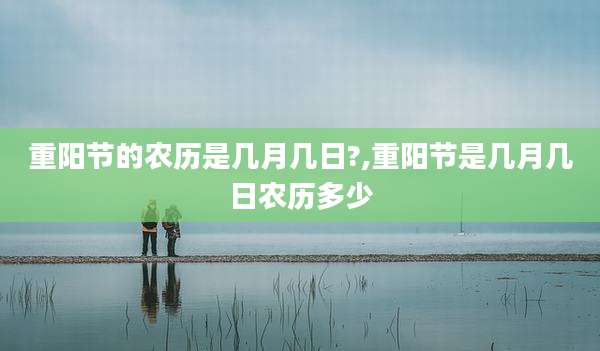 重阳节的农历是几月几日?,重阳节是几月几日农历多少