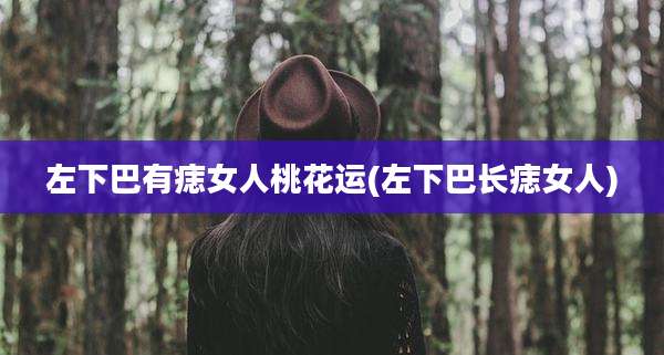 左下巴有痣女人桃花运(左下巴长痣女人)