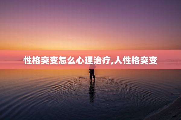 性格突变怎么心理治疗,人性格突变