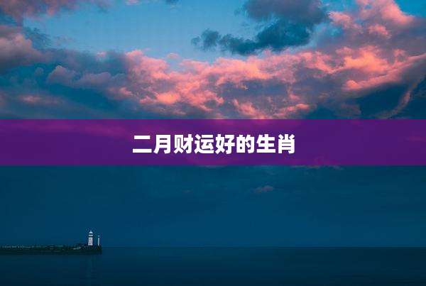 二月财运好的生肖