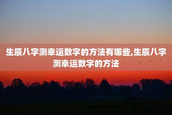 生辰八字测幸运数字的方法有哪些,生辰八字测幸运数字的方法