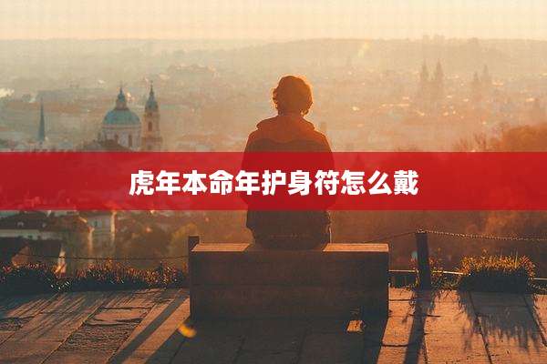 虎年本命年护身符怎么戴